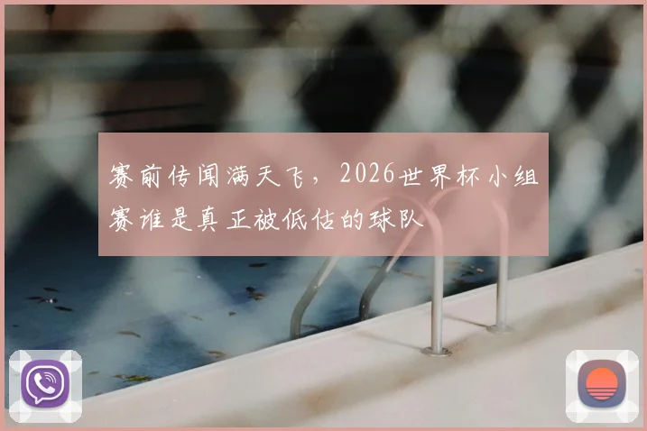 赛前传闻满天飞，2026世界杯小组赛谁是真正被低估的球队