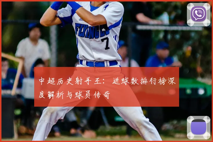 中超历史射手王：进球数排行榜深度解析与球员传奇