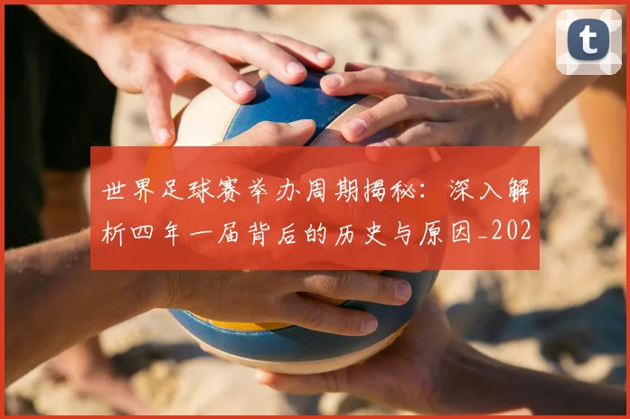 世界足球赛举办周期揭秘：深入解析四年一届背后的历史与原因_20260610190151