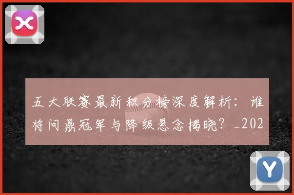 五大联赛最新积分榜深度解析：谁将问鼎冠军与降级悬念揭晓？_20260611141727