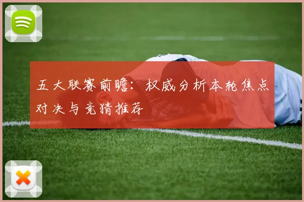 五大联赛前瞻:权威分析本轮焦点对决与竞猜推荐