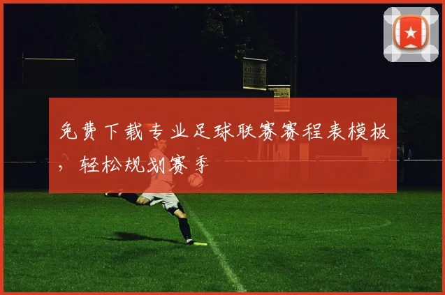 免费下载专业足球联赛赛程表模板,轻松规划赛季
