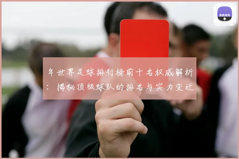 年世界足球排行榜前十名权威解析：揭秘顶级球队的排名与实力变迁