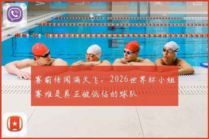 赛前传闻满天飞，2026世界杯小组赛谁是真正被低估的球队