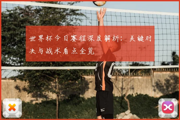世界杯今日赛程深度解析：关键对决与战术看点全览