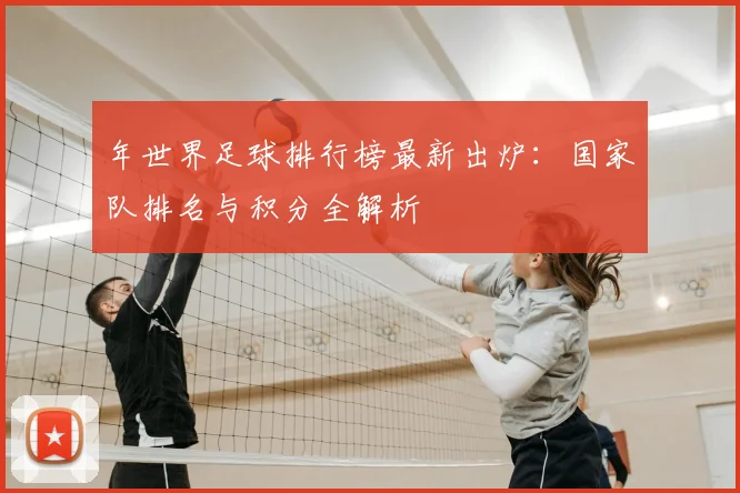 年世界足球排行榜最新出炉:国家队排名与积分全解析