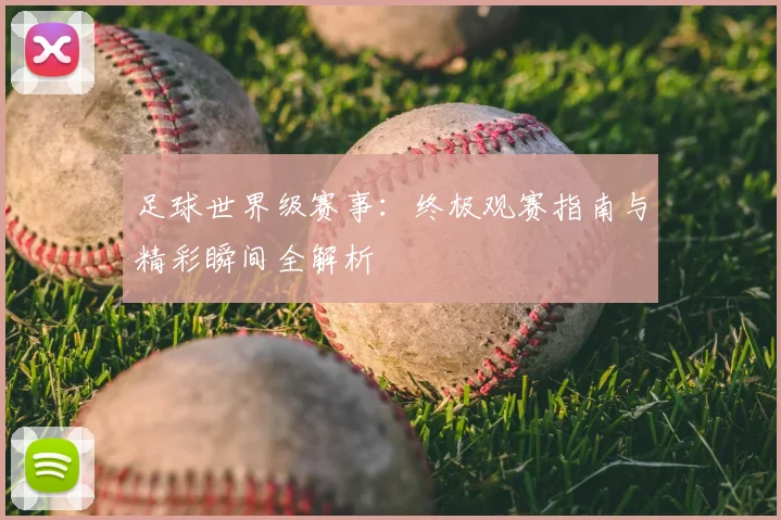 足球世界级赛事：终极观赛指南与精彩瞬间全解析
