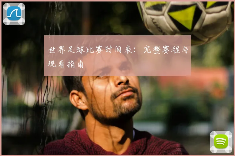 世界足球比赛时间表：完整赛程与观看指南