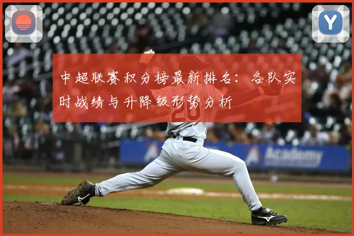 中超联赛积分榜最新排名：各队实时战绩与升降级形势分析