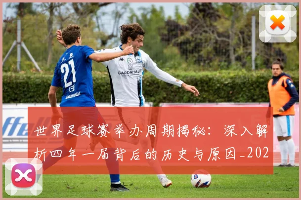 世界足球赛举办周期揭秘：深入解析四年一届背后的历史与原因_20260610190151