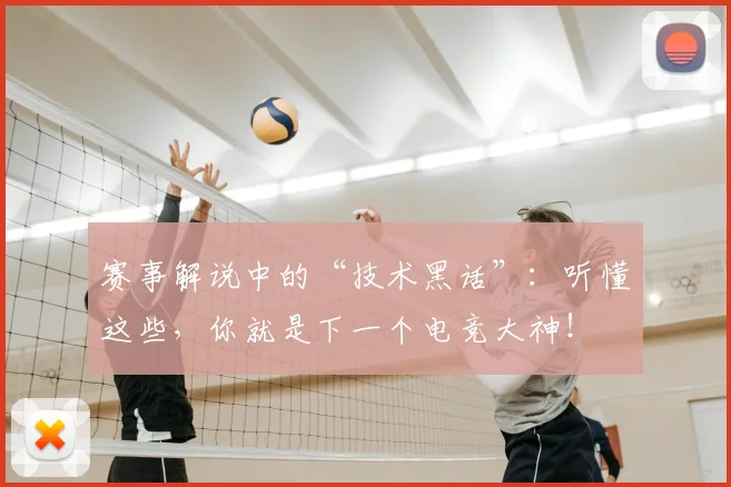 赛事解说中的“技术黑话”:听懂这些,你就是下一个电竞大神!