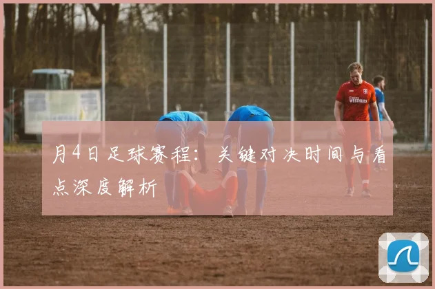 月4日足球赛程：关键对决时间与看点深度解析